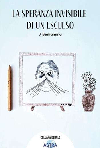 La speranza invisibile di un escluso - Beniamino J. - Libro Astra Editori 2026, Dedalo | Libraccio.it