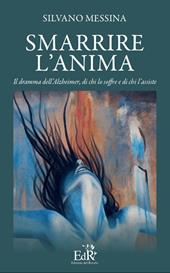 Smarrire l'anima. Il dramma dell'Alzheimer, di chi lo soffre e chi l'assiste