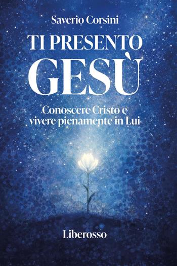 Ti presento Gesù. Conoscere Cristo e vivere pienamente in lui - Saverio Corsini - Libro Liberosso 2026 | Libraccio.it