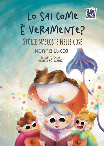 Lo sai come è veramente? Storie nascoste nelle cose - Nonna Lucia - Libro BABIDI-BÚ 2025, Racconti per allungare la vita | Libraccio.it