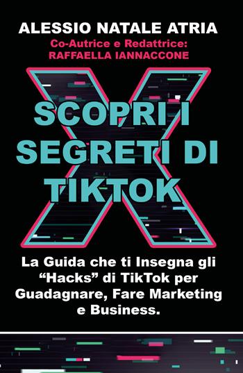 Scopri i segreti di TikTok. La guida che ti insegna gli «hacks» di TikTok per guadagnare, fare marketing e business - Alessio Natale Atria, Raffaella Iannaccone - Libro Youcanprint 2020 | Libraccio.it