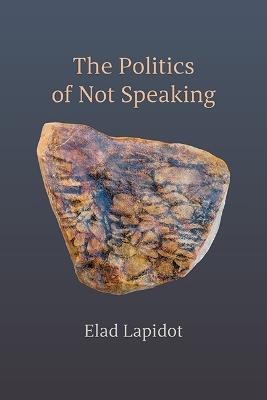 The Politics of Not Speaking - Elad Lapidot - Libro State University of New York Press | Libraccio.it