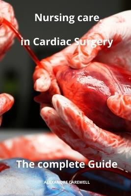 Nursing Care in Cardiac Surgery The complete Guide - Alexandre Carewell - Libro Independently Published, Nursing Care with Alexandre Carewell | Libraccio.it
