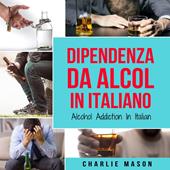 Libraccio Dipendenza da Alcol In Italiano/ Alcohol Addiction In Italian: Come Smettere di Bere e Riprendersi dalla Dipendenza dall'Alcol (audiolibro)