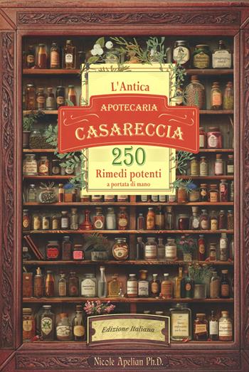 L'antica apotecaria casareccia: 250 rimedi potenti a portata di mano - Nicole Apelian - Libro Global Brother 2025 | Libraccio.it